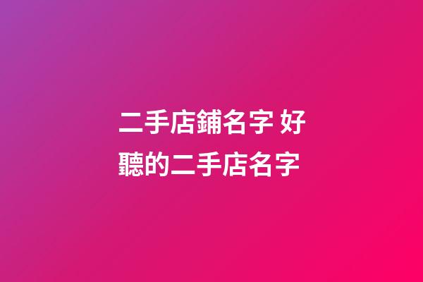 二手店鋪名字 好聽的二手店名字-第1張-店鋪起名-玄機派